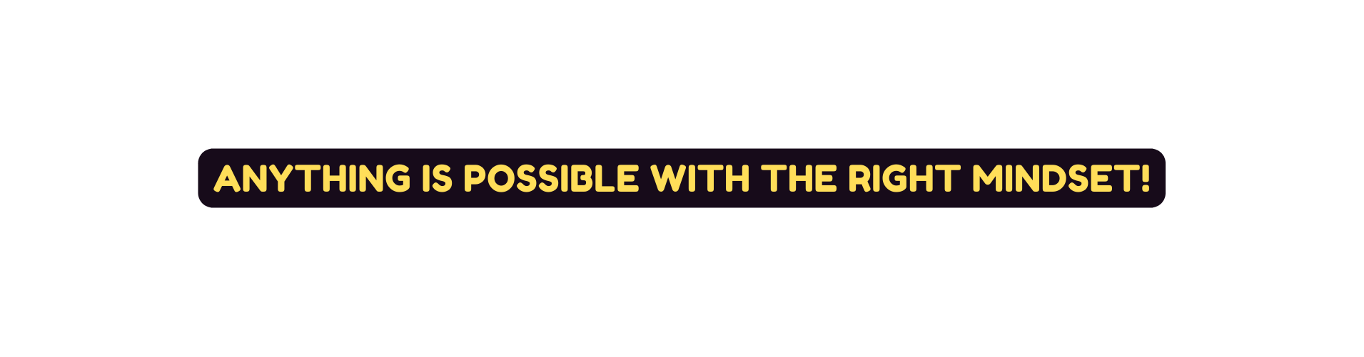 ANYTHING IS POSSIBLE WITH THE RIGHT MINDSET